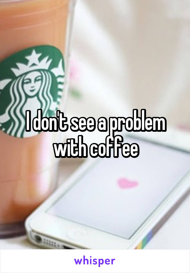 I don't see a problem with coffee
