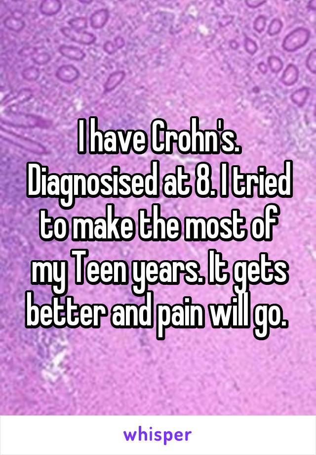 I have Crohn's. Diagnosised at 8. I tried to make the most of my Teen years. It gets better and pain will go. 