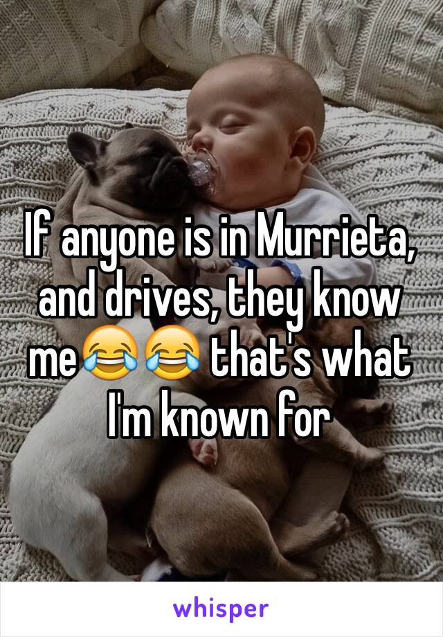 If anyone is in Murrieta, and drives, they know me😂😂 that's what I'm known for