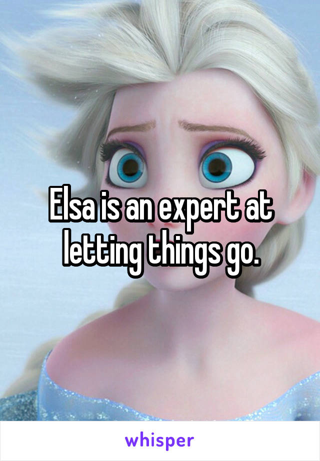Elsa is an expert at letting things go.
