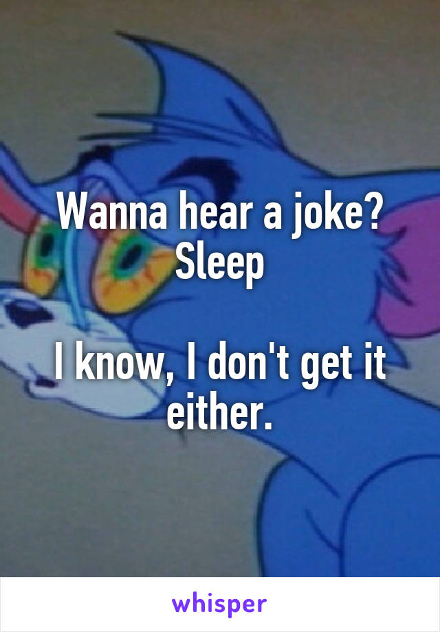 Wanna hear a joke?
Sleep

I know, I don't get it either.