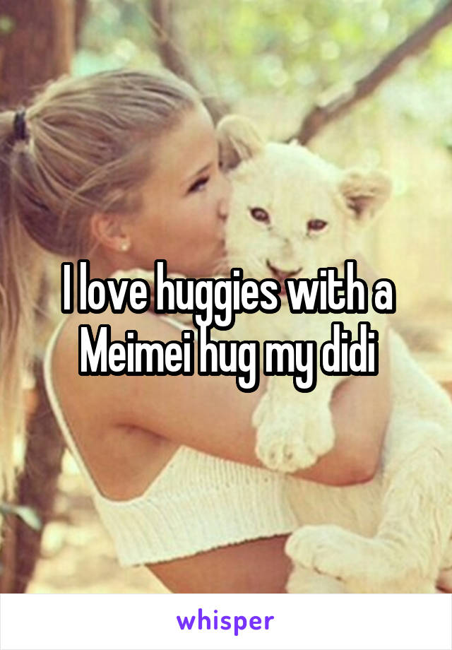 I love huggies with a Meimei hug my didi