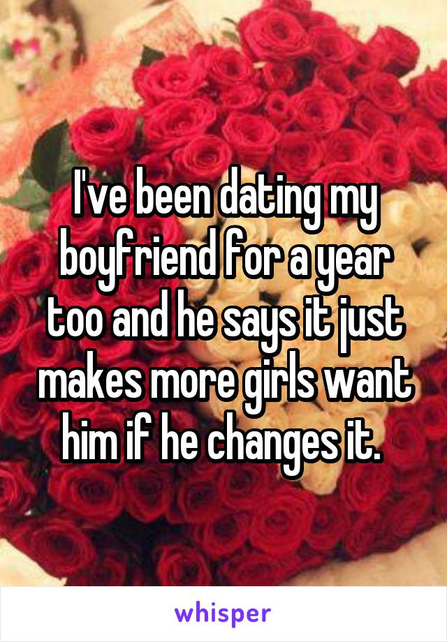 I've been dating my boyfriend for a year too and he says it just makes more girls want him if he changes it. 