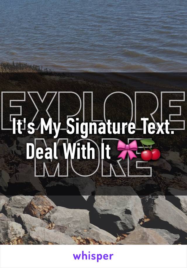 It's My Signature Text. Deal With It 🎀🍒