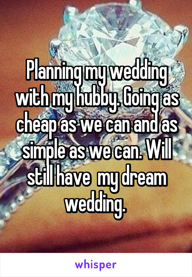 Planning my wedding with my hubby. Going as cheap as we can and as simple as we can. Will still have  my dream wedding. 