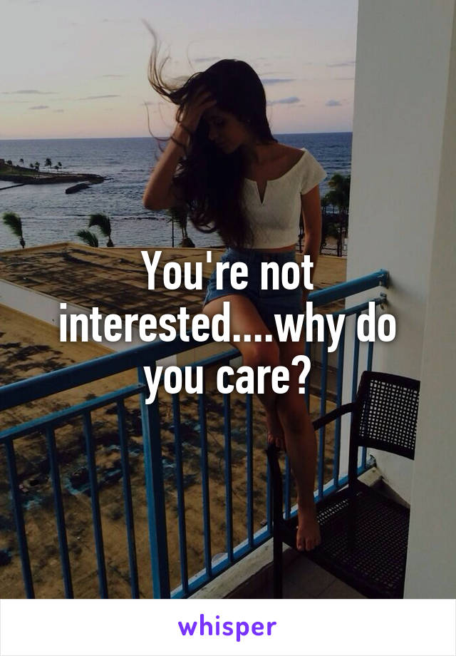 You're not interested....why do you care?