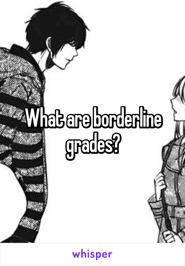 What are borderline grades?