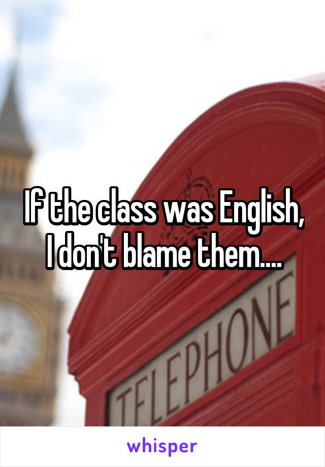 If the class was English, I don't blame them....