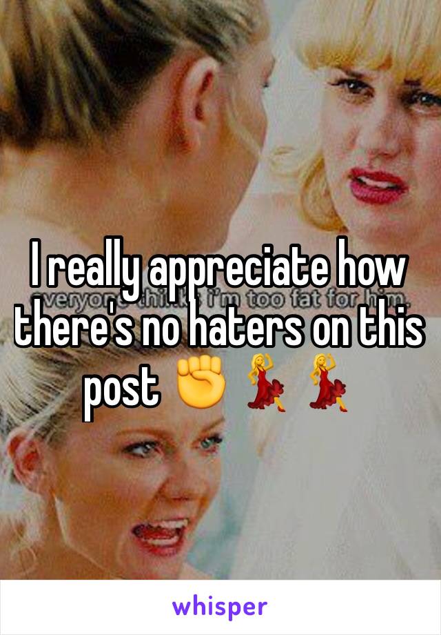 I really appreciate how there's no haters on this post ✊💃💃