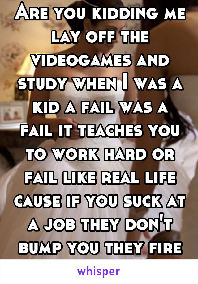 Are you kidding me lay off the videogames and study when I was a kid a fail was a fail it teaches you to work hard or fail like real life cause if you suck at a job they don't bump you they fire you