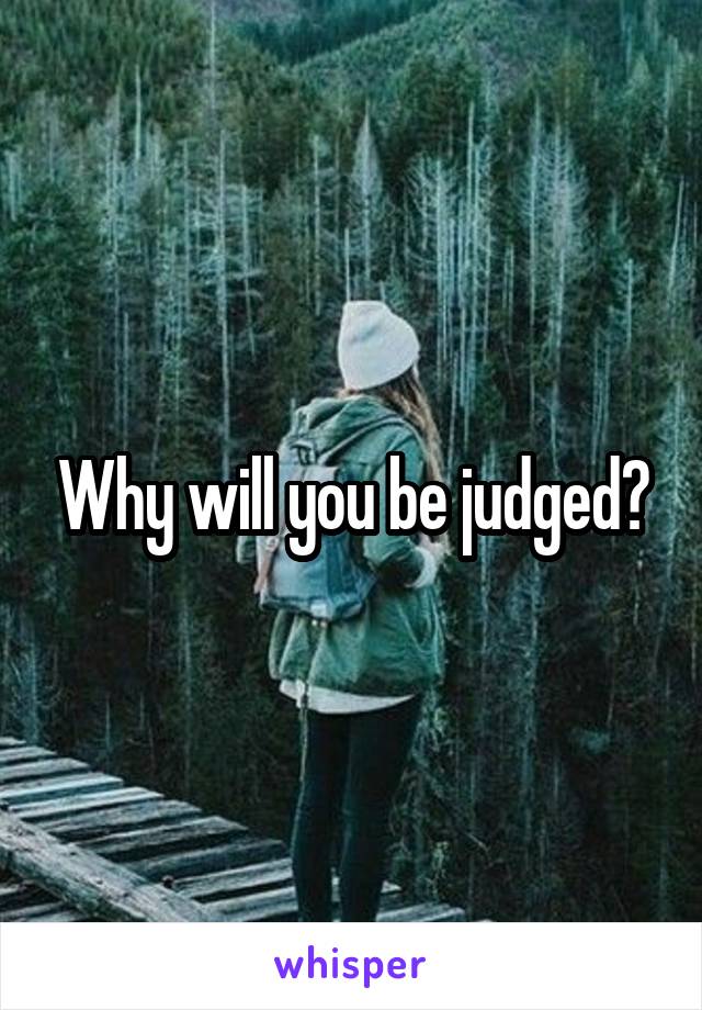 Why will you be judged?