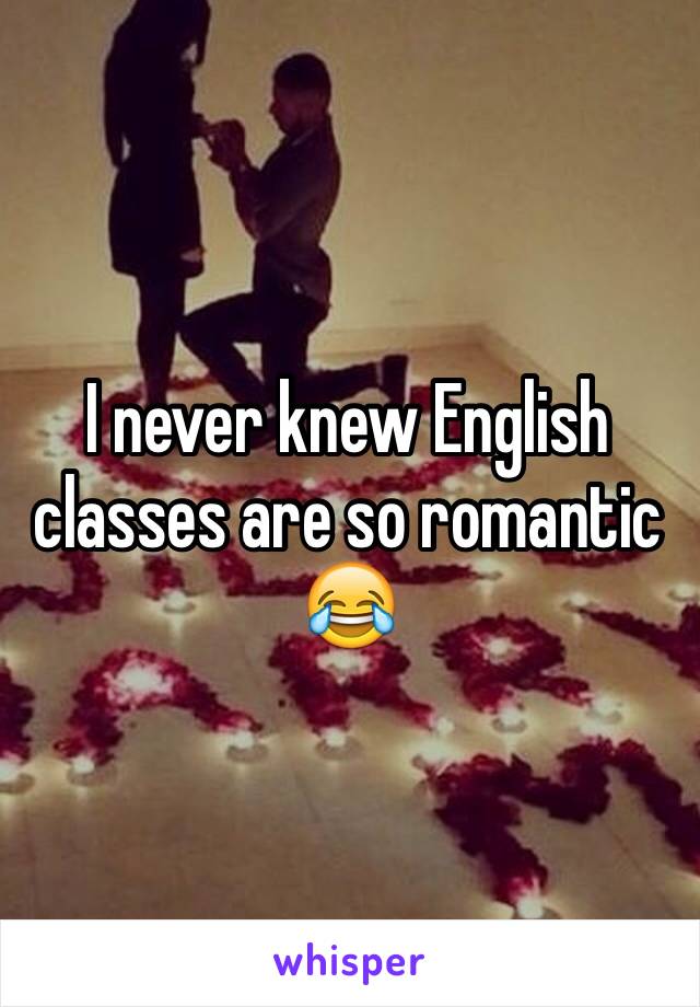 I never knew English classes are so romantic 😂