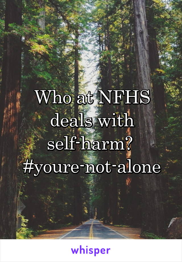 Who at NFHS deals with self-harm? 
#youre-not-alone