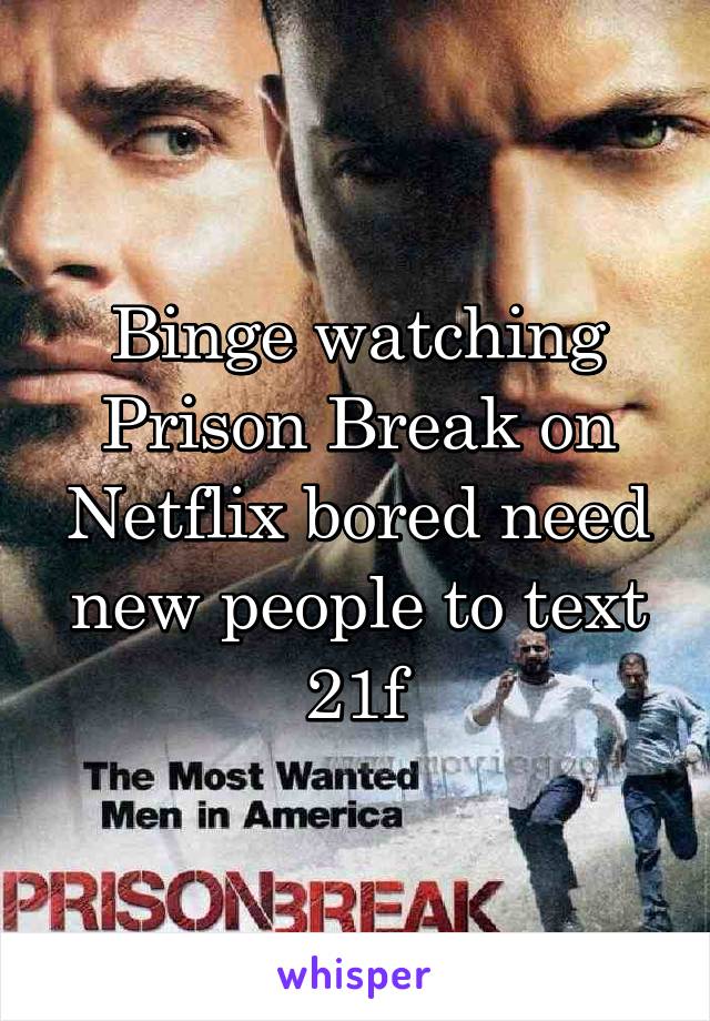 Binge watching Prison Break on Netflix bored need new people to text 21f