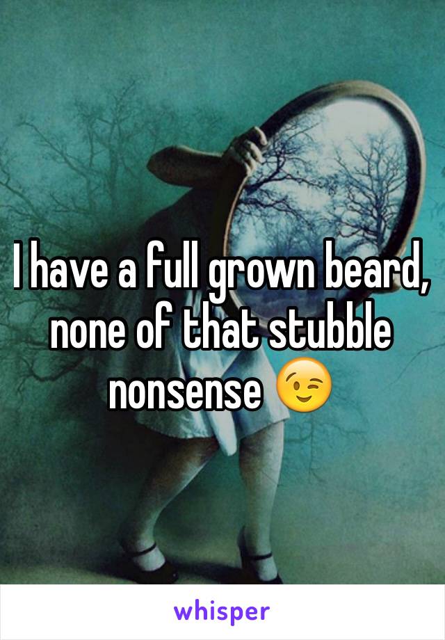 I have a full grown beard, none of that stubble nonsense 😉