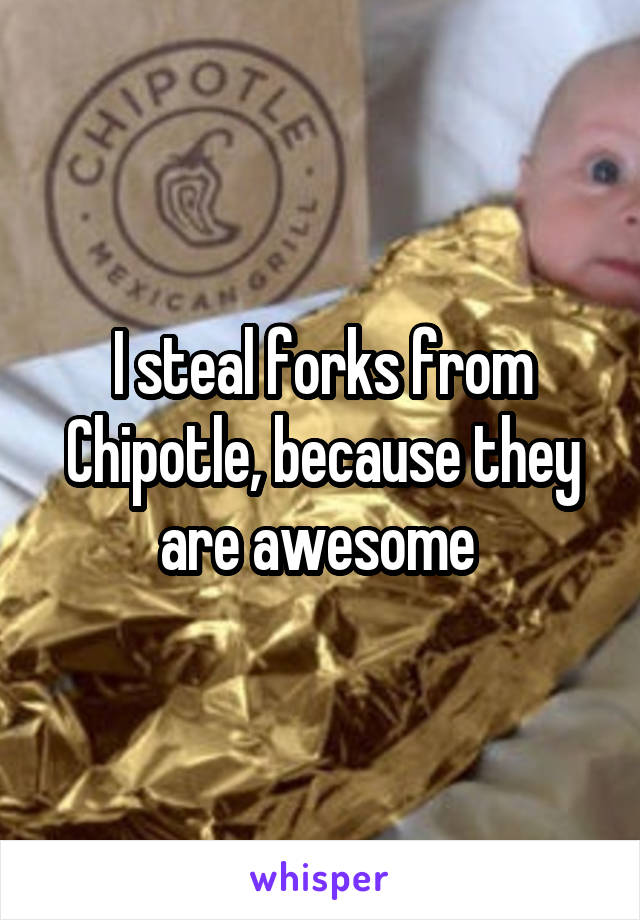 I steal forks from Chipotle, because they are awesome 