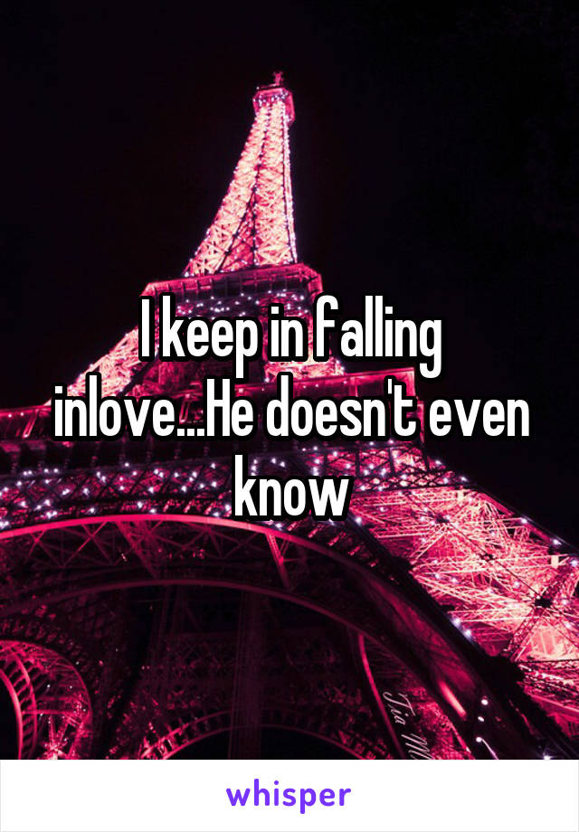 I keep in falling inlove...He doesn't even know