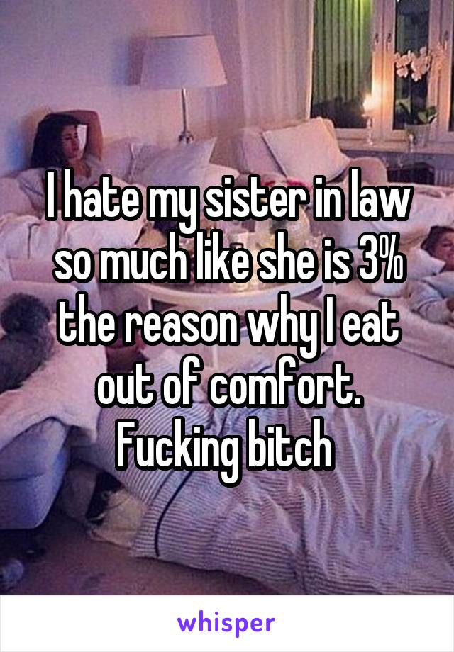 I hate my sister in law so much like she is 3% the reason why I eat out of comfort.
Fucking bitch 