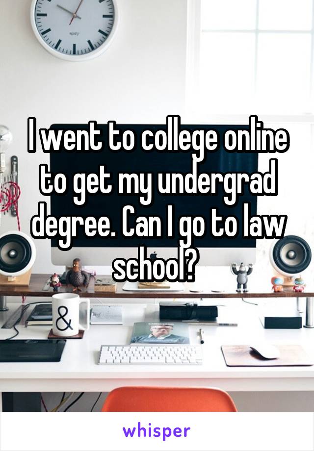 I went to college online to get my undergrad degree. Can I go to law school? 
