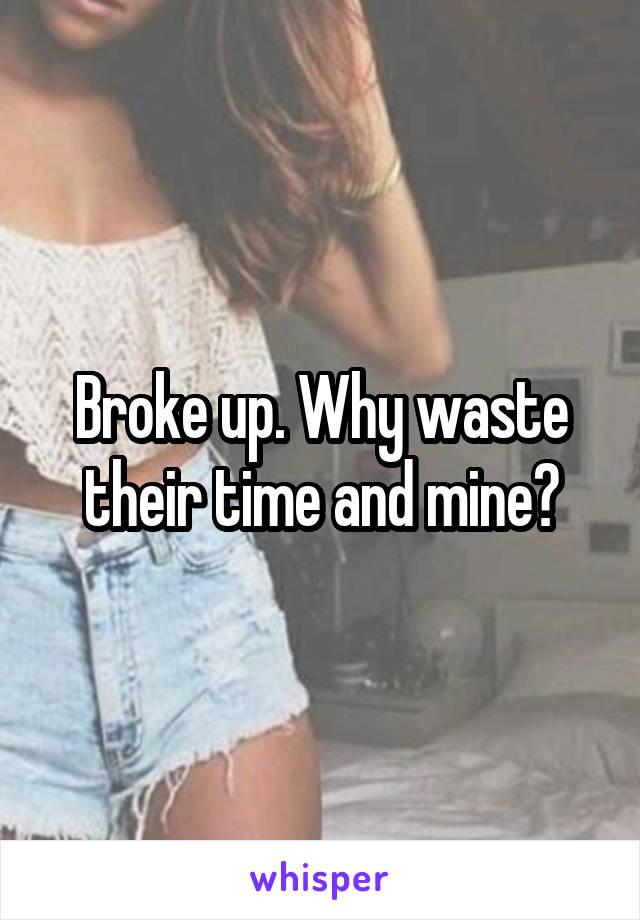 Broke up. Why waste their time and mine?