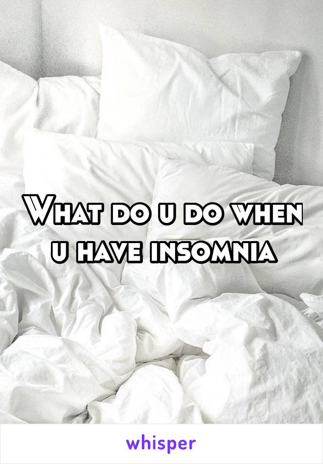 What do u do when u have insomnia