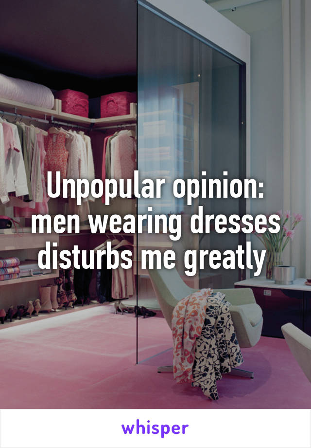 Unpopular opinion: men wearing dresses disturbs me greatly 