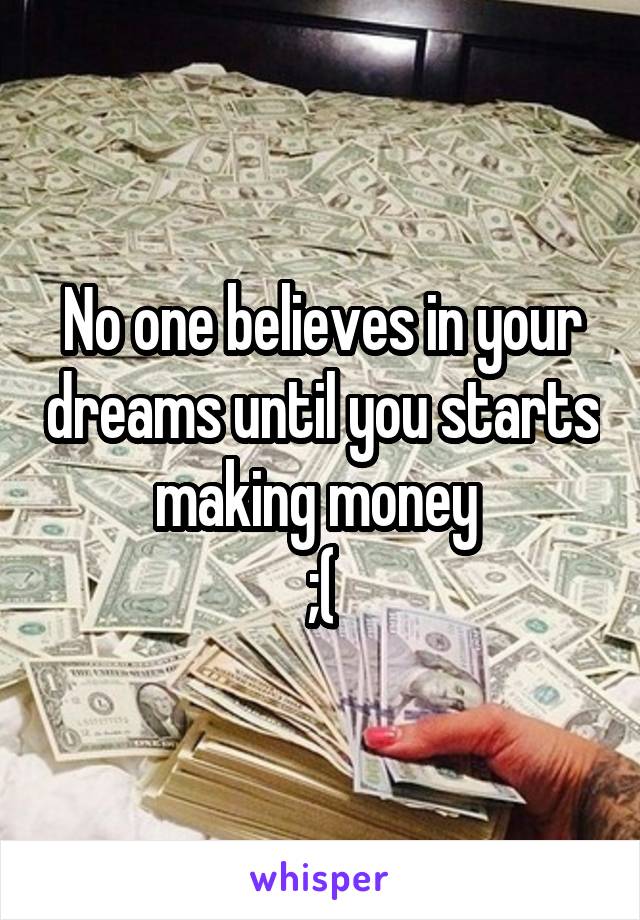 No one believes in your dreams until you starts making money 
;(