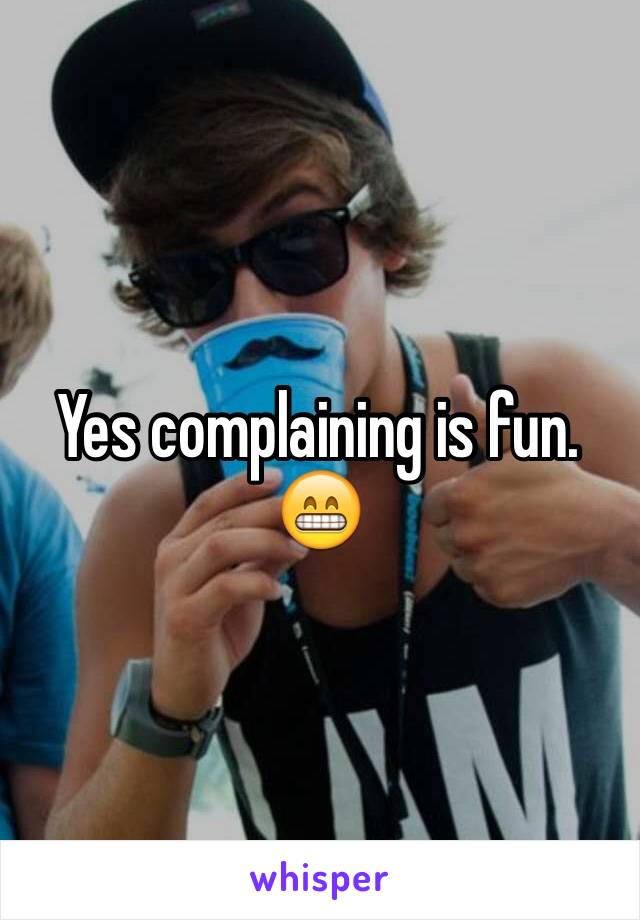 Yes complaining is fun. 😁