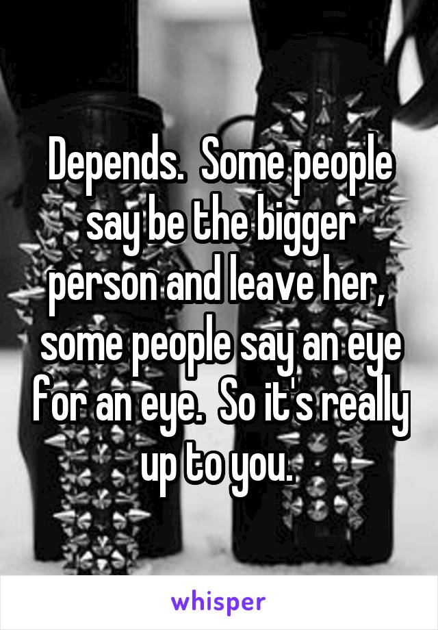 Depends.  Some people say be the bigger person and leave her,  some people say an eye for an eye.  So it's really up to you. 
