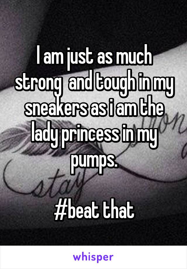 I am just as much strong  and tough in my sneakers as i am the lady princess in my pumps.

#beat that