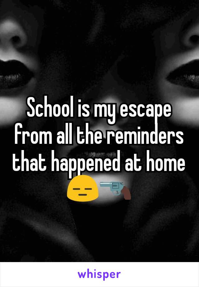 School is my escape from all the reminders that happened at home
😑🔫