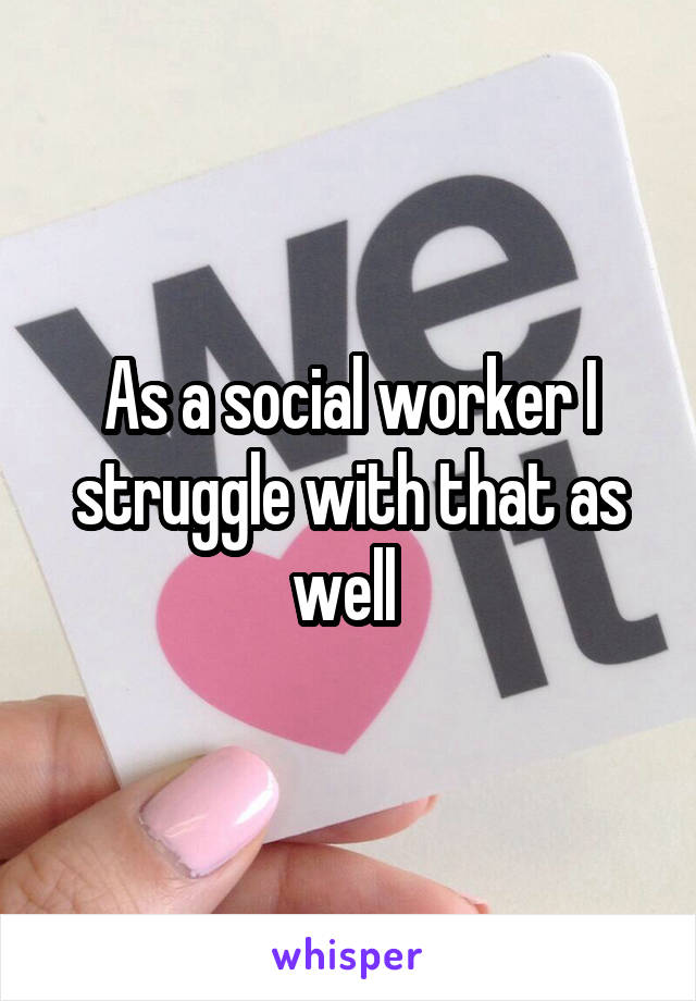 As a social worker I struggle with that as well 