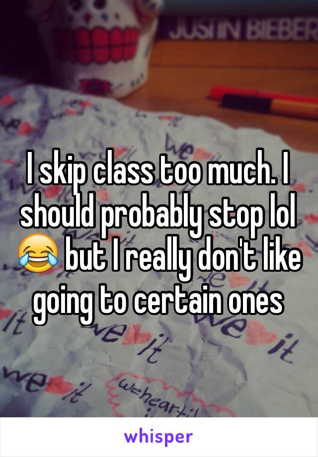 I skip class too much. I should probably stop lol 😂 but I really don't like going to certain ones 