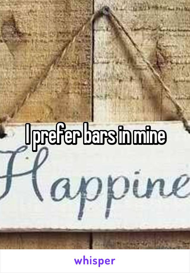 I prefer bars in mine