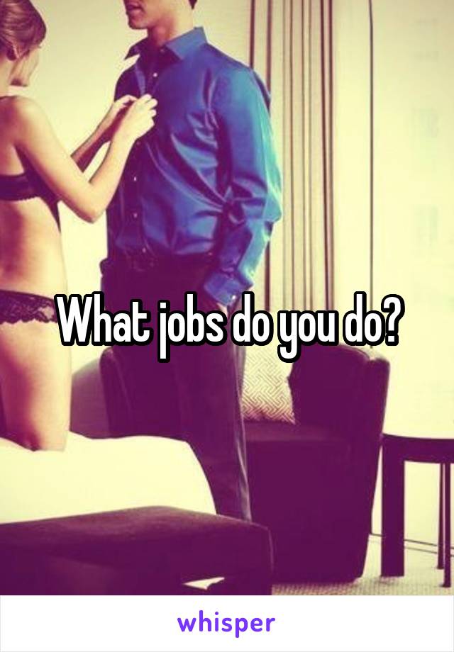 What jobs do you do?