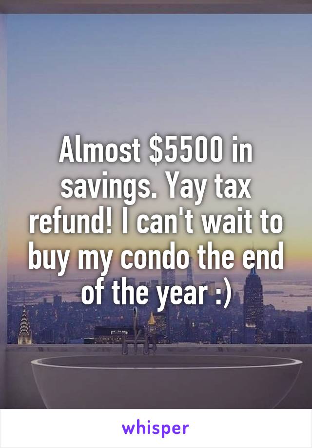 Almost $5500 in savings. Yay tax refund! I can't wait to buy my condo the end of the year :)