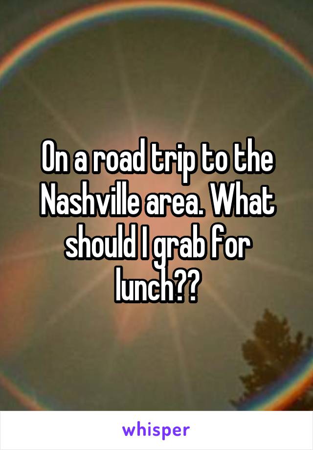 On a road trip to the Nashville area. What should I grab for lunch??