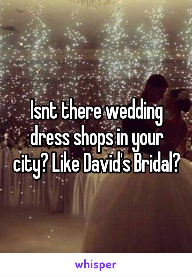 Isnt there wedding dress shops in your city? Like David's Bridal?