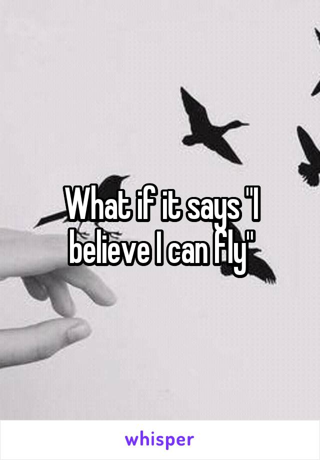 What if it says "I believe I can fly"