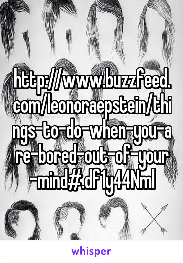 http://www.buzzfeed.com/leonoraepstein/things-to-do-when-you-are-bored-out-of-your-mind#.df1y44Nml