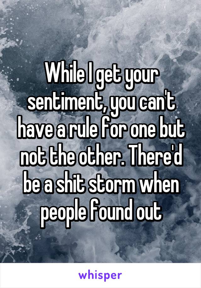 While I get your sentiment, you can't have a rule for one but not the other. There'd be a shit storm when people found out