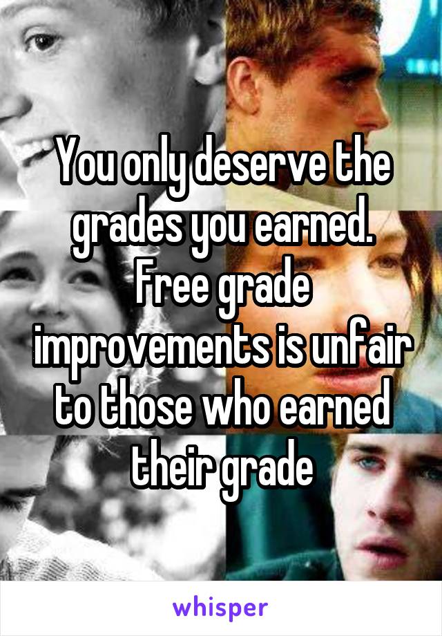 You only deserve the grades you earned.
Free grade improvements is unfair to those who earned their grade