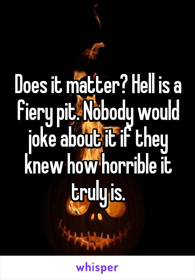 Does it matter? Hell is a fiery pit. Nobody would joke about it if they knew how horrible it truly is.