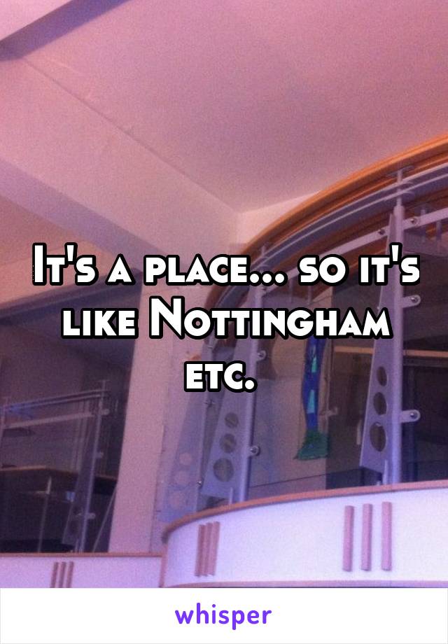 It's a place... so it's like Nottingham etc. 