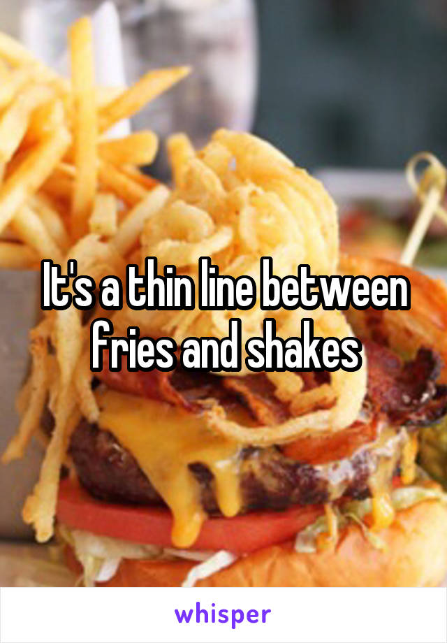 It's a thin line between fries and shakes