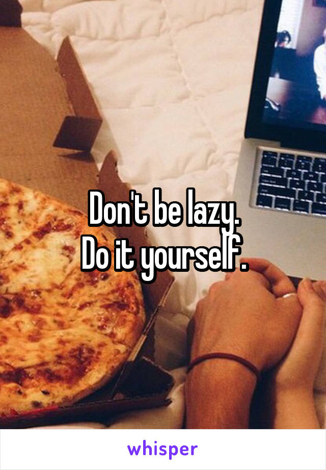 Don't be lazy.
Do it yourself.