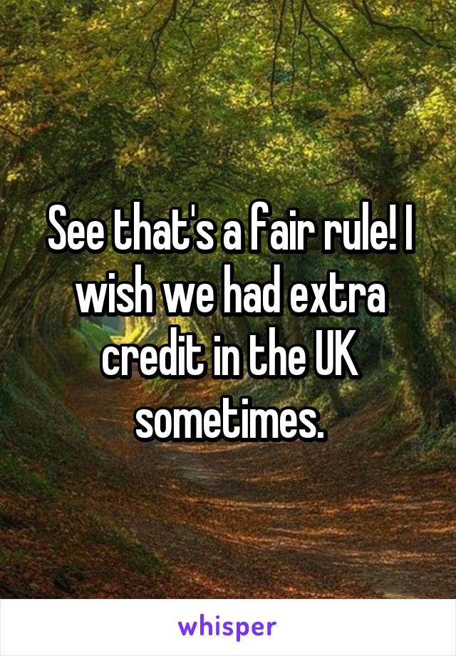 See that's a fair rule! I wish we had extra credit in the UK sometimes.