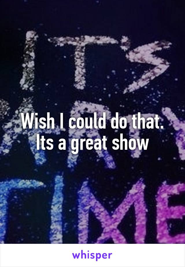Wish I could do that. Its a great show