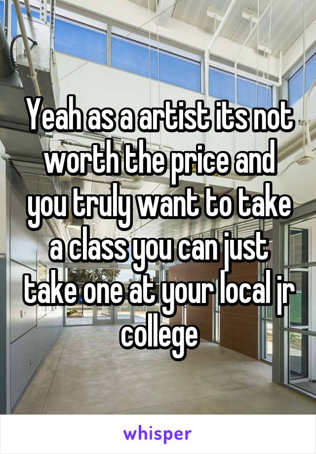 Yeah as a artist its not worth the price and you truly want to take a class you can just take one at your local jr college