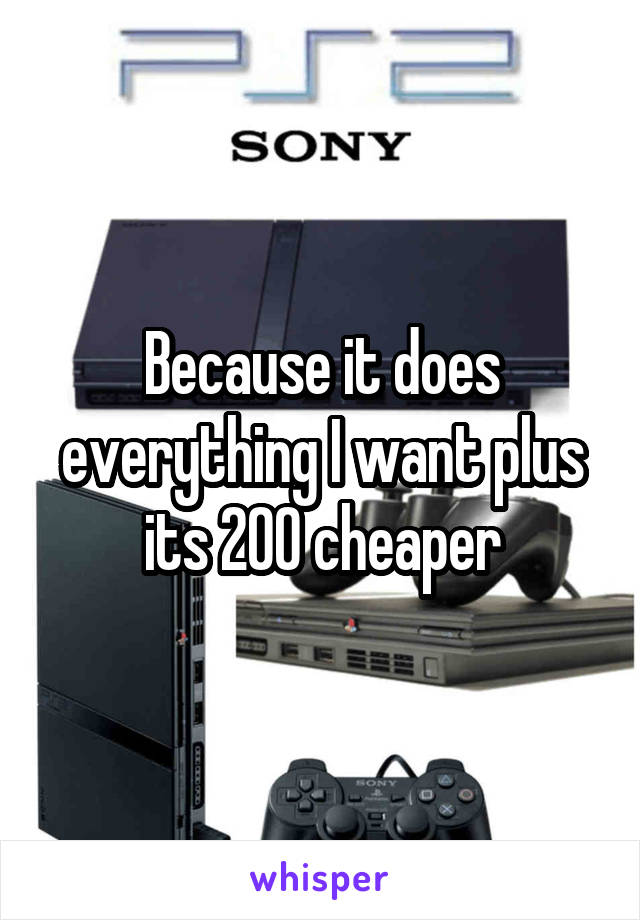 Because it does everything I want plus its 200 cheaper